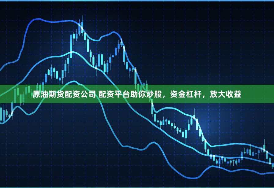 原油期货配资公司 配资平台助你炒股，资金杠杆，放大收益