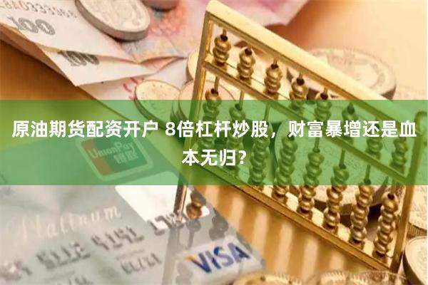 原油期货配资开户 8倍杠杆炒股，财富暴增还是血本无归？