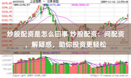 炒股配资是怎么回事 炒股配资：问配资，解疑惑，助你投资更轻松