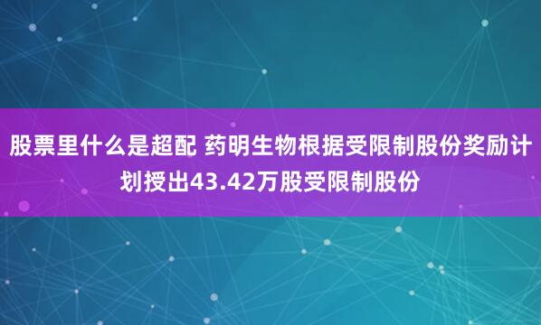 股票里什么是超配 药明生物根据受限制股份奖励计划授出43.42万股受限制股份
