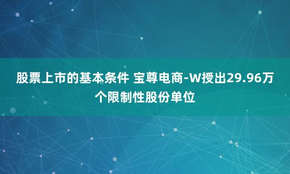 股票上市的基本条件 宝尊电商-W授出29.96万个限制性股份单位