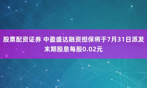 股票配资证券 中盈盛达融资担保将于7月31日派发末期股息每股0.02元