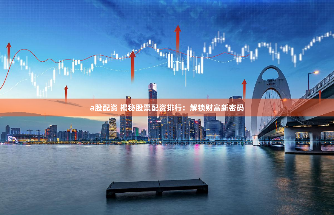 a股配资 揭秘股票配资排行：解锁财富新密码