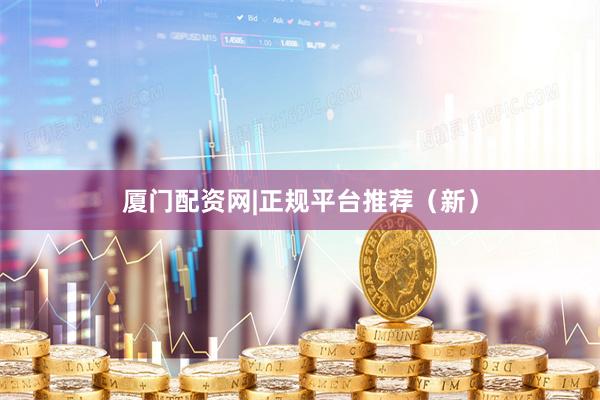 厦门配资网|正规平台推荐（新）