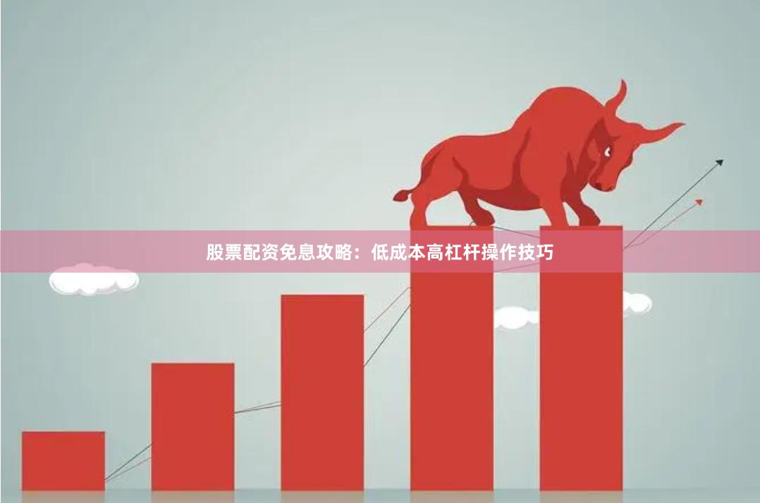 股票配资免息攻略：低成本高杠杆操作技巧