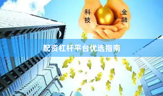 配资杠杆平台优选指南