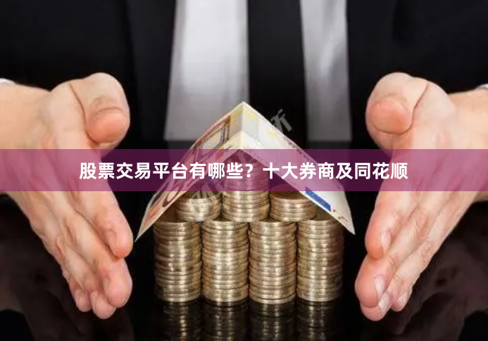 股票交易平台有哪些？十大券商及同花顺