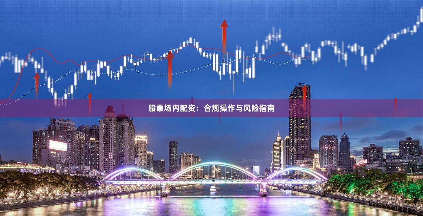 股票场内配资：合规操作与风险指南
