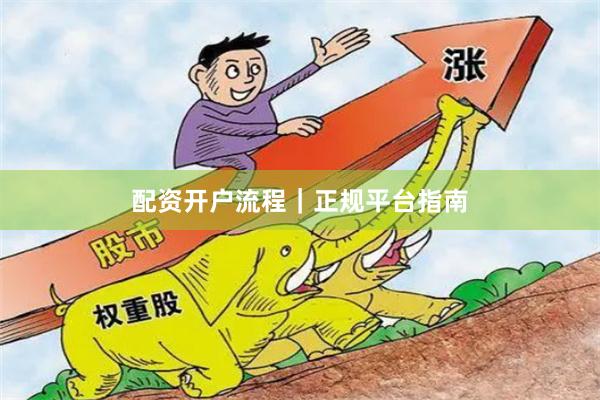 配资开户流程｜正规平台指南