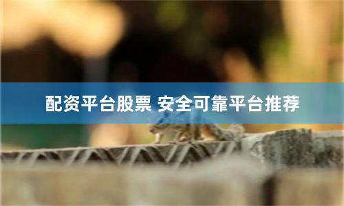 配资平台股票 安全可靠平台推荐