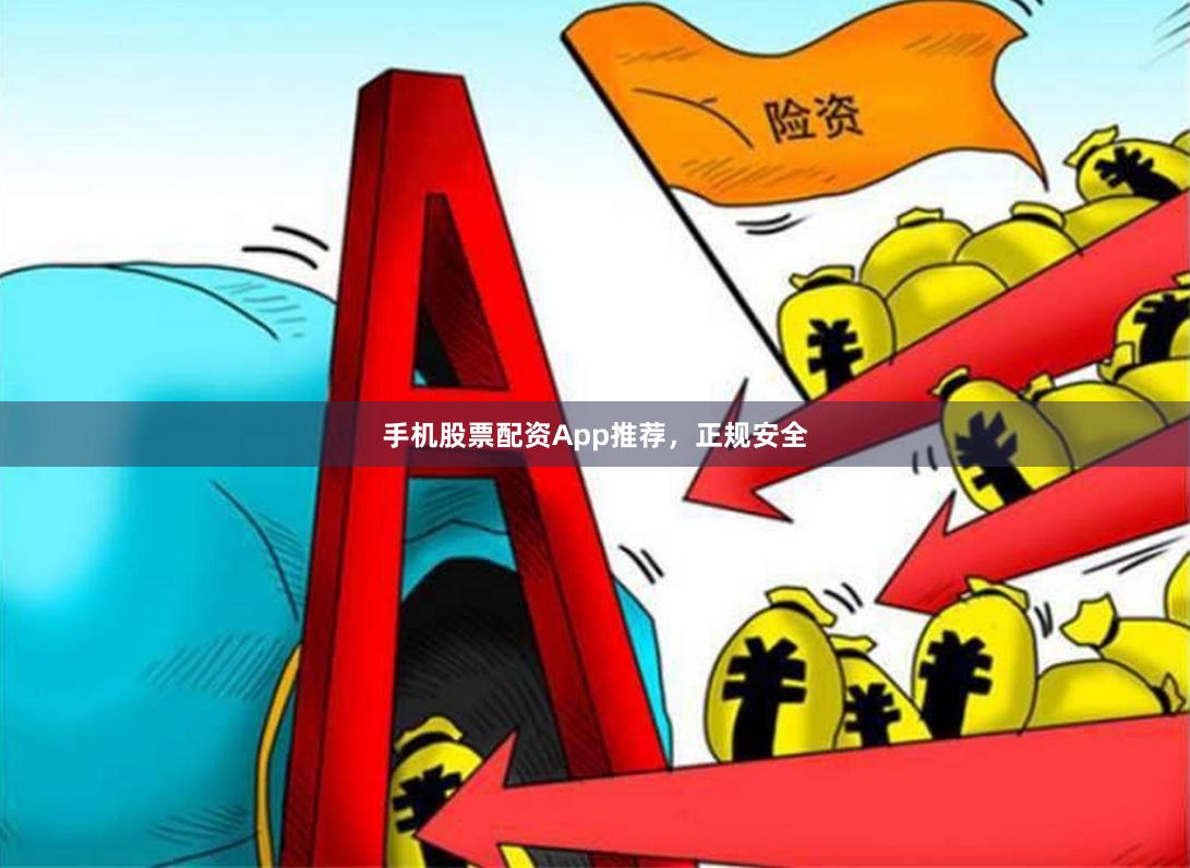 手机股票配资App推荐，正规安全