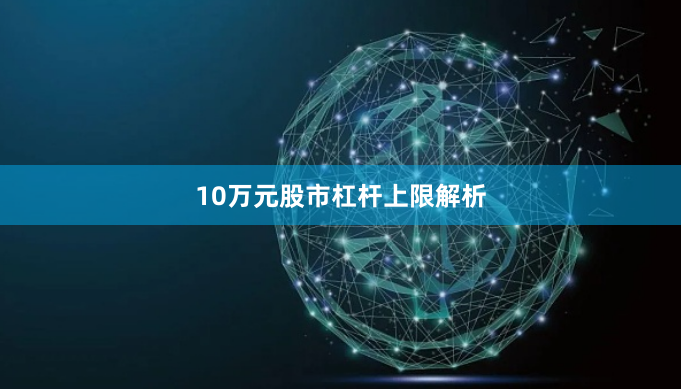 10万元股市杠杆上限解析