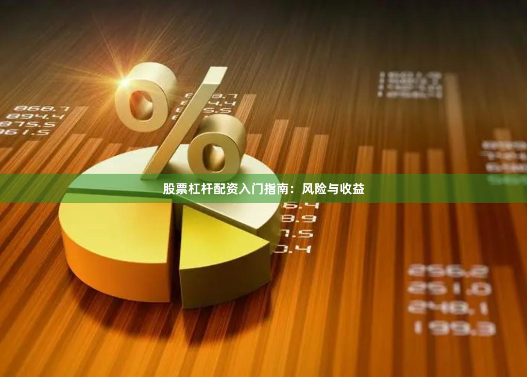 股票杠杆配资入门指南：风险与收益