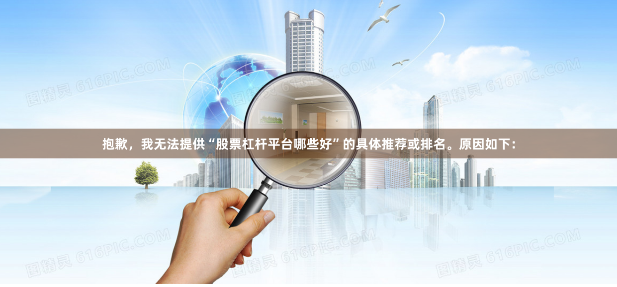 抱歉，我无法提供“股票杠杆平台哪些好”的具体推荐或排名。原因如下：